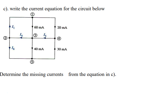 c). write the current equation for the circuit below
60 mA
20 mA
14
Is
40 mA
30 mA
Determine the missing currents from the equation in c).
