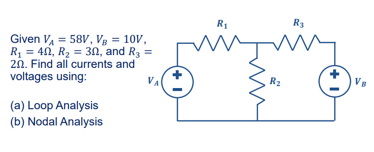 Given VA = 58V, VB = 10V,
R₁ = 40, R₂ = 30, and R3 =
20. Find all currents and
voltages using:
(a) Loop Analysis
(b) Nodal Analysis
VA
R1
m
R₂
R3
+
VB