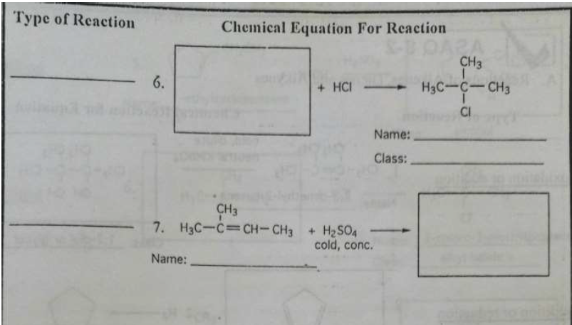 Type of Reaction
6.
Chemical Equation For Reaction
Name:
+ HCI
Name:
Class:
CH3
7. H3C-C=CH-CH3 + H₂SO4
cold, conc.
PARA
CH3
SA
H3C-C-CH3
T
CI