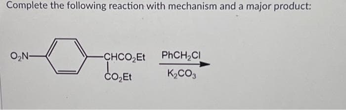 Complete the following reaction with mechanism and a major product:
O₂N-
-CHCO₂Et
CO₂Et
PhCH₂Cl
K₂CO3