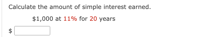 Calculate the amount of simple interest earned.
$1,000 at 11% for 20 years
$