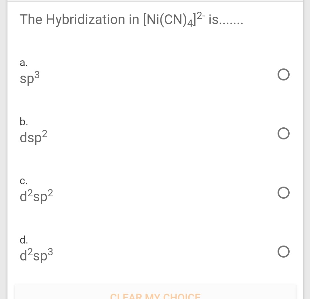 The Hybridization in [Ni(CN)4]2 is..
а.
sp3
b.
dsp?
С.
d²sp²
d.
d²sp³
CLEAR MY CHOICE
