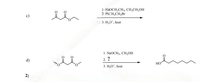 0
1. NaOCH2CH3, CH2CH₂OH
2. PhCH2CH2Br
3. H₂O, heat
d)
1. NaOCH 3, CH3OH
2. ?
3. H₂O, heat
2)
HO