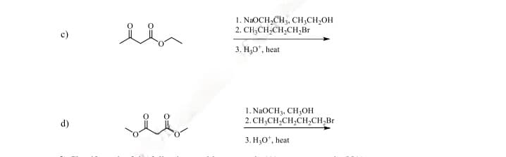 1. NaOCH2CH3, CH2CH2OH
2. CH3CH2CH2CH2Br
3. H₂O+, heat
d)
1. NaOCH 3, CH3OH
2. CH3CH2CH2CH2CH₂Br
3. H₂O*, heat