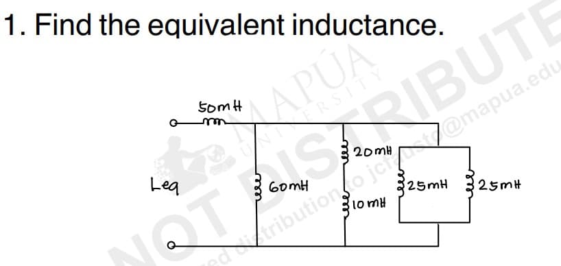 1. Find the equivalent inductance.
Leq
somH
APÚA
ERSITY
RIBUTE
60mH
10 MH
tribution to ja@mapua.edu
NOT
20mH
25mH 25mH