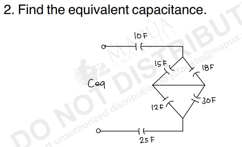 2. Find the equivalent capacitance.
ÚA
SITY
TOF
IBU
15 F
t unauthorized distribution to cfausto@mapua.
^
UNIV
DO NOT DIS
12F
tt
18F
25 F
30F