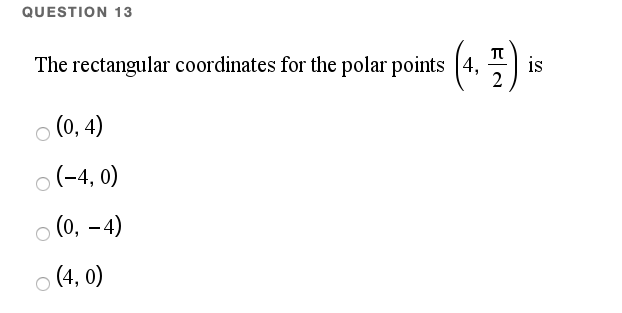 QUESTION 13
The rectangular coordinates for the polar points (4,
is
2
o (0, 4)
o(-4, 0)
o (0, -4)
(4, 0)
