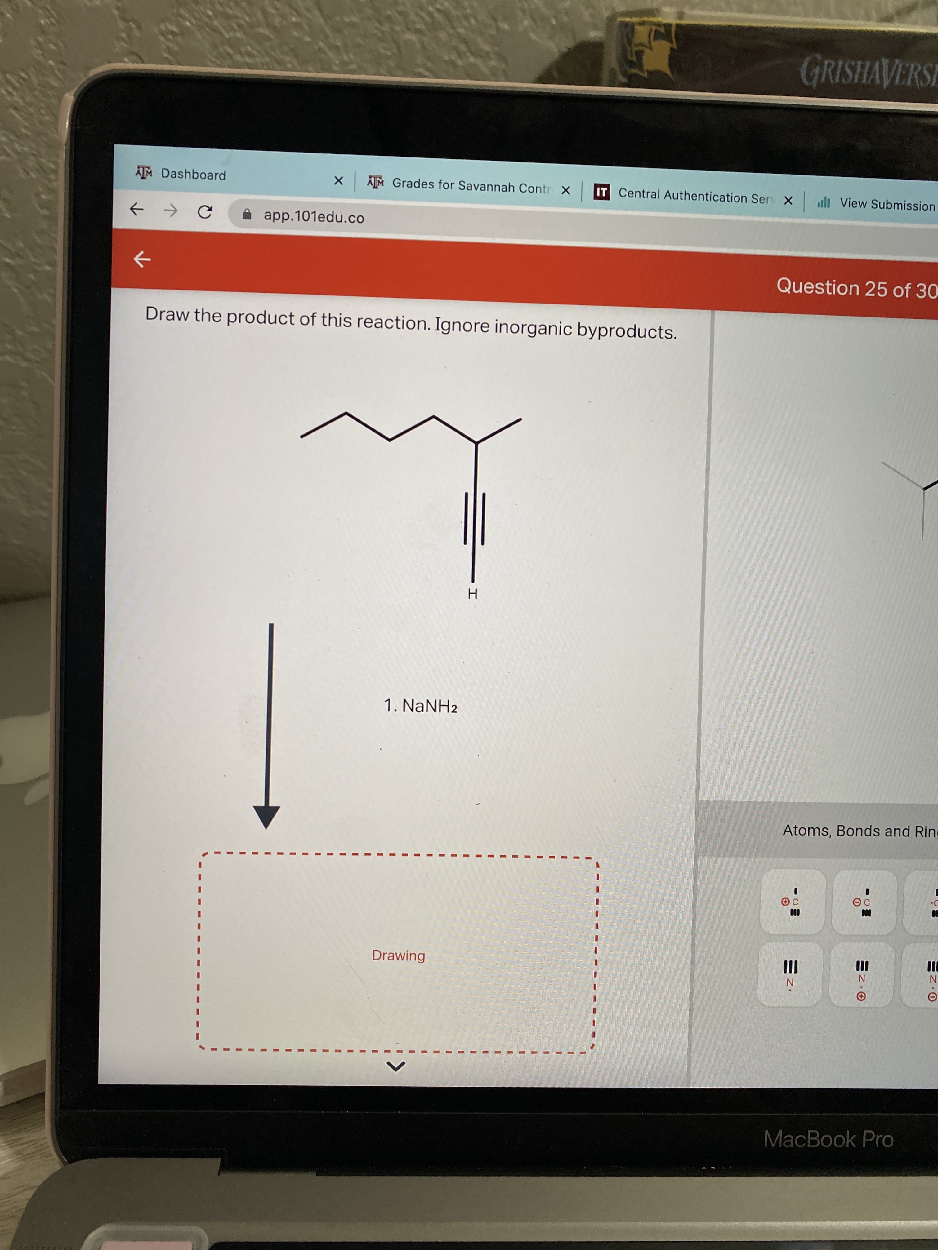 1.
3D
3D
3D
GRISHAVERSE
AM Dashboard
X AM Grades for Savannah Contr X
IT Central Authentication Serv X l View Submission
A app.101edu.co
Question 25 of 30
->
Draw the product of this reaction. Ignore inorganic byproducts.
1. NANH2
Atoms, Bonds and Rine
Drawing
II
II
N
MacBook Pro
