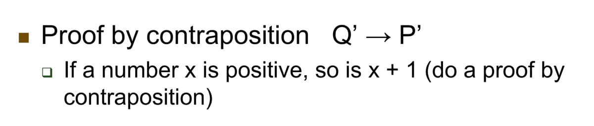 Proof by contraposition
Q' → P’
□ If a number x is positive, so is x + 1 (do a proof by
contraposition)