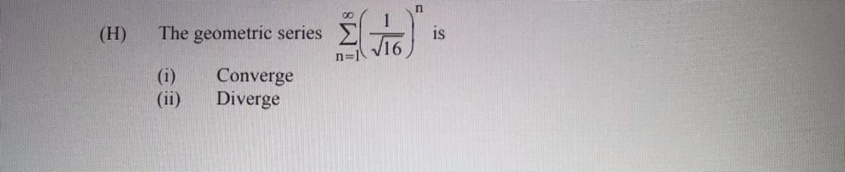 (H)
The geometric series
n=1 V16
(i)
(ii)
Converge
Diverge
