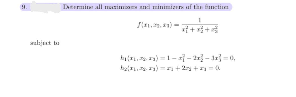 9.
Determine all maximizers and minimizers of the function
1
f(x1, x2, 23) =
+
subject to
ha(z1, 22, X3) = 1 -z-21-3금3 0,
h2(x1, #2, x3)
= x1 + 2x2 + x3 = 0.
