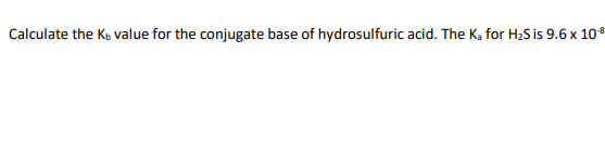 Calculate the K, value for the conjugate base of hydrosulfuric acid. The K₂ for H₂S is 9.6 x 10-8