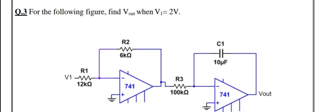 0.3 For the following figure, find Vout When V1= 2V.
R2
C1
6kQ
10µF
R1
V1 W
R3
741
100KQ
741
Vout
