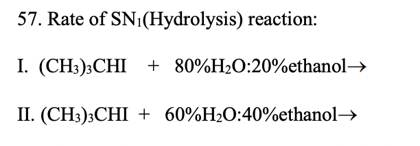 57. Rate of SN1(Hydrolysis) reaction:
I. (CH:);CHI + 80%H2O:20%ethanol→
II. (CH3);CHI + 60%H2O:40%ethanol>
