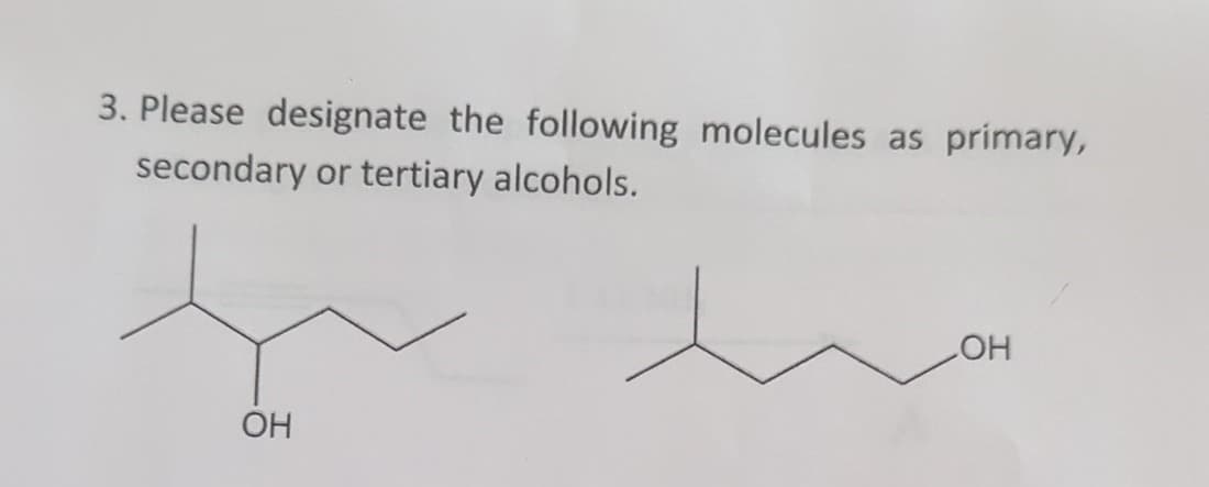 3. Please designate the following molecules as primary,
secondary or tertiary alcohols.
OH
LOH