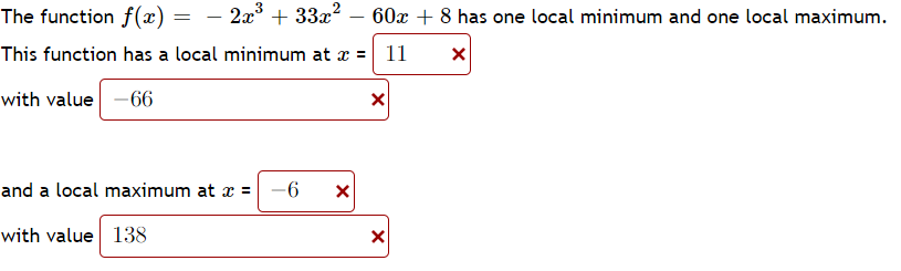 The function f(x) =
2x + 33x? – 60x + 8 has one local minimum and one local maximum.
-
This function has a local minimum at x = 11
with value -66
and a local maximum at x =
with value 138
