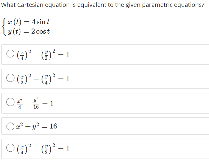 What Cartesian equation is equivalent to the given parametric equations?
Sx (t) = 4 sint
ly (t) = 2 cos t
ㅇ ()2- (1)2 =1
O ()* + ()° = 1
2
y?
16
1
4
O a? + y? = 16
ㅇ() + ()2 = 1
