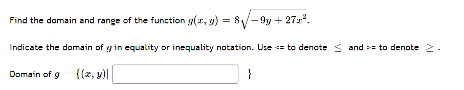 Find the domain and range of the function g(x, y) = 81/-9y + 27x.
Indicate the domain of g in equality or inequality notation. Use <= to denote < and >= to denote >.
Domain of g
{(x, y)|
}
