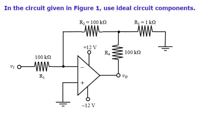 In the circuit given in Figure 1, use ideal circuit components.
R2 = 100 k2
R3 =1 ko
WW
+12 V
R4
100 k2
100 k2
vi O
ww
R1
vo
-12 V
+
