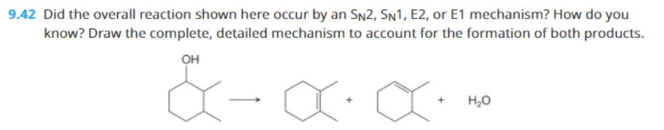 9.42 Did the overall reaction shown here occur by an Sn2, Sn1, E2, or E1 mechanism? How do you
know? Draw the complete, detailed mechanism to account for the formation of both products.
OH
