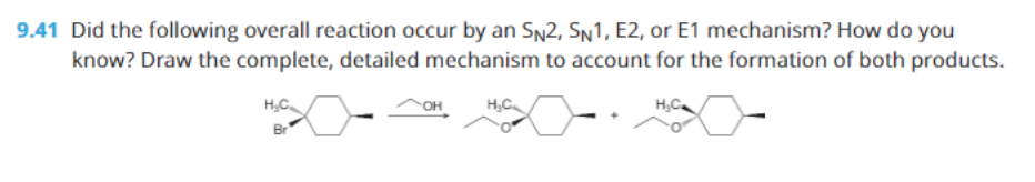 9.41 Did the following overall reaction occur by an Sn2, Sn1, E2, or E1 mechanism? How do you
know? Draw the complete, detailed mechanism to account for the formation of both products.
H,C.
он
Br

