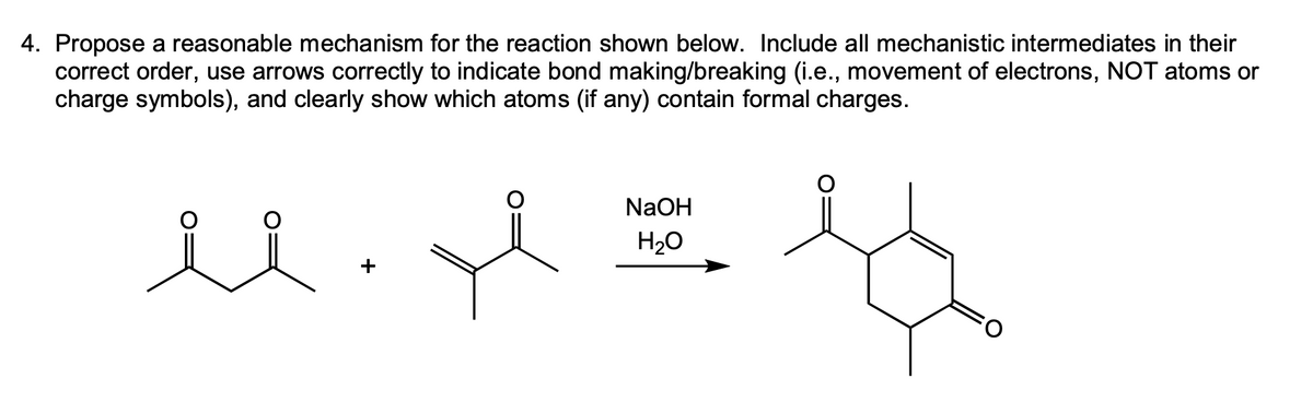 4. Propose a reasonable mechanism for the reaction shown below. Include all mechanistic intermediates in their
correct order, use arrows correctly to indicate bond making/breaking (i.e., movement of electrons, NOT atoms or
charge symbols), and clearly show which atoms (if any) contain formal charges.
NaOH
U. Ef
H₂O
نز