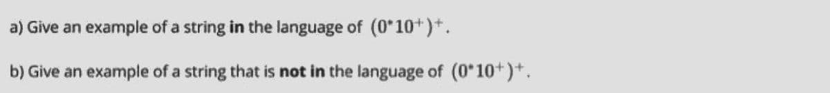 a) Give an example of a string in the language of (0*10*)+.
b) Give an example of a string that is not in the language of (0*10*)*.
