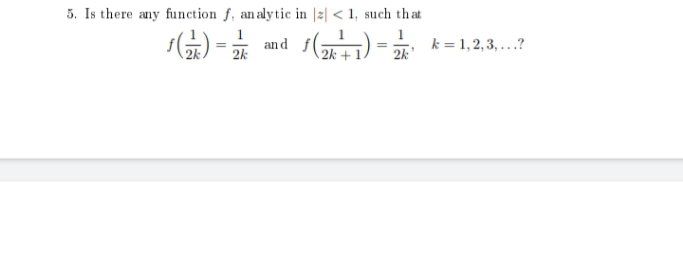 5. Is there any function f, analytic in z < 1, such that
1
f(²)= and f(2k²+1)=2/2²
₂
2k
k = 1,2,3,...?