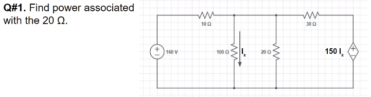 Q#1. Find power associated
with the 20 Q.
10 0
30 Q
150 I,
160 V
100 0
20Q
