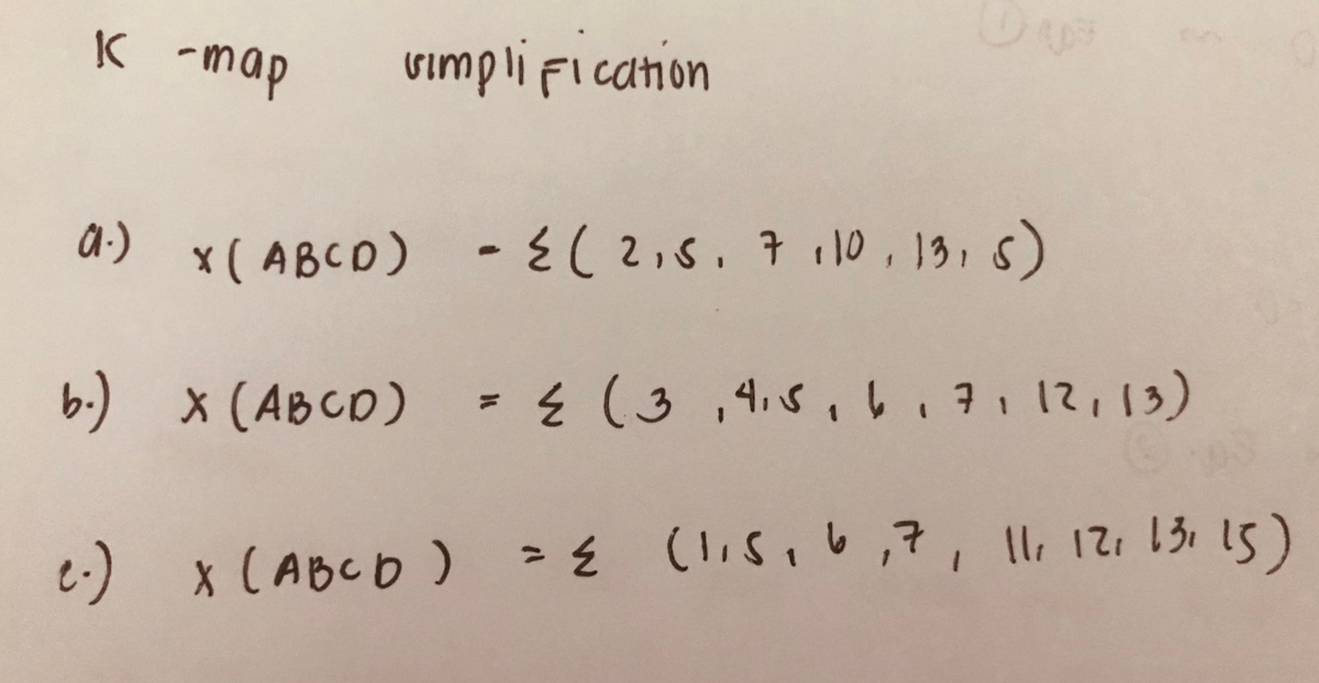 K -map
vimplification
a-)
x(ABCD) -を(2,5.7 10,13, s)
b) x(ABCD) ={ (3 ,45、い、 3 , 12,13)
) x(ABCD ) -£ (11516っ?, 11 12,15 15)
e.)
