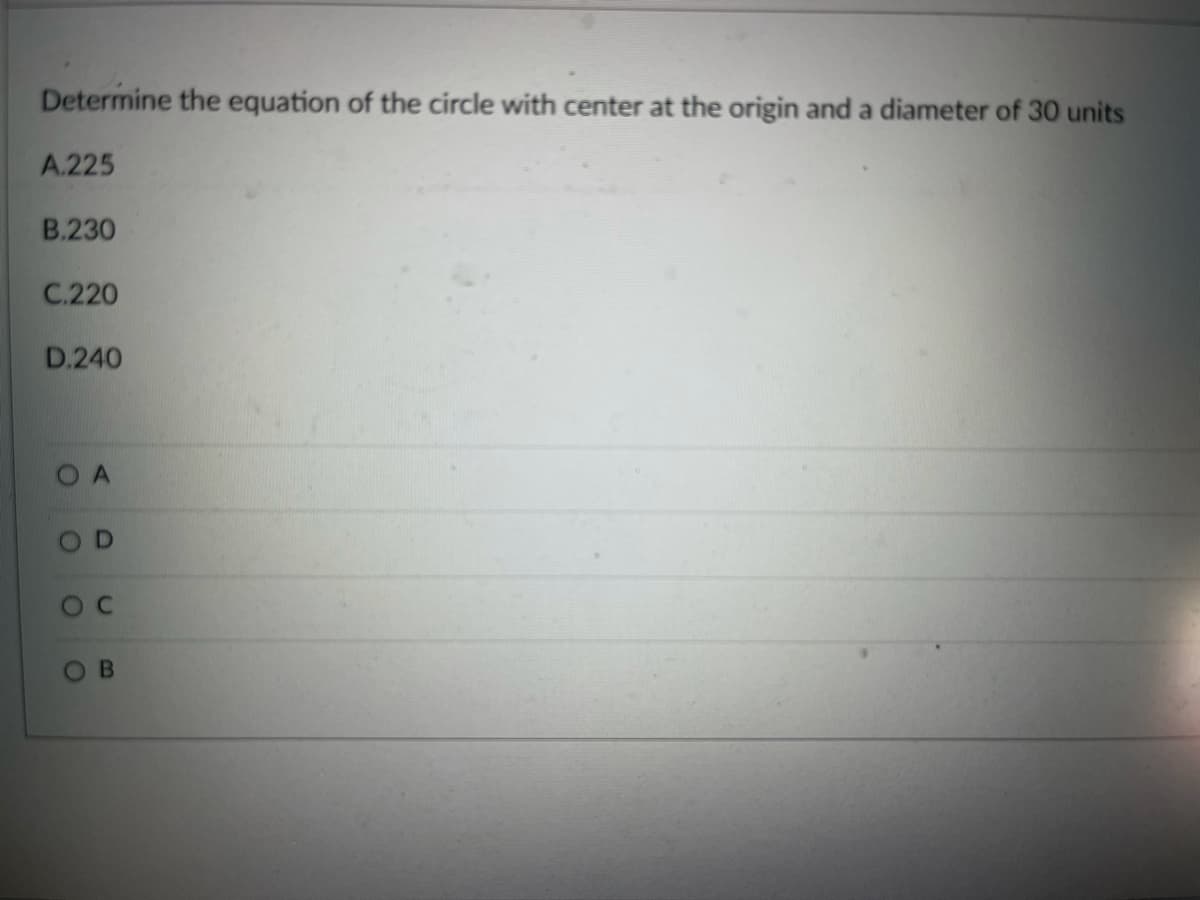Determine the equation of the circle with center at the origin and a diameter of 30 units
A.225
B.230
C.220
D.240
