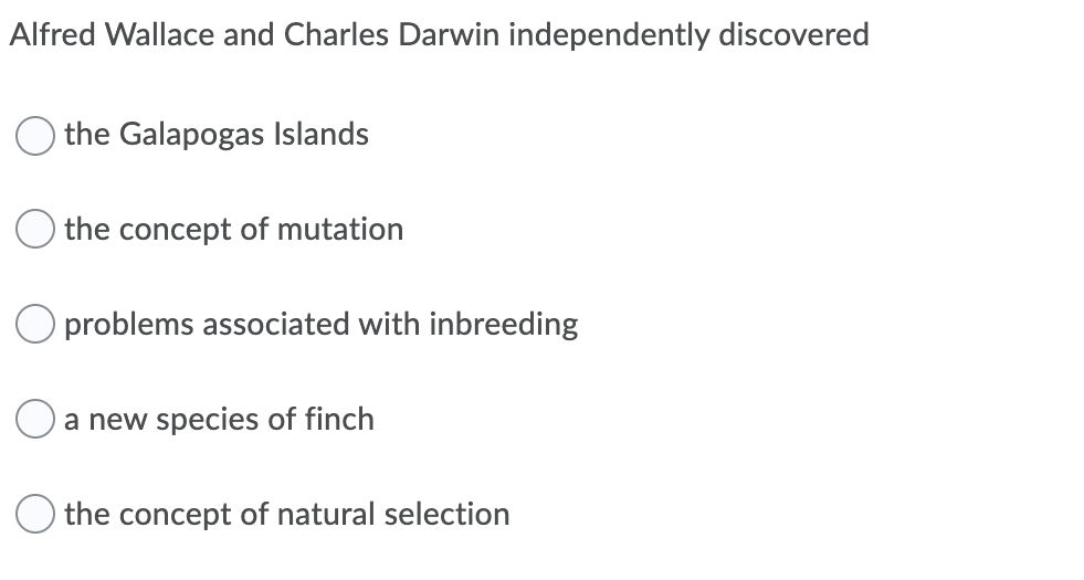 Alfred Wallace and Charles Darwin independently discovered
the Galapogas Islands
the concept of mutation
O problems associated with inbreeding
a new species of finch
O the concept of natural selection
