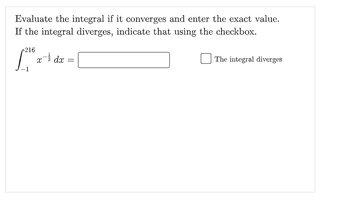 Evaluate the integral if it converges and enter the exact value.
If the integral diverges, indicate that using the checkbox.
912
O The integral diverges
