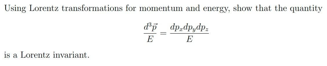 Using Lorentz transformations for momentum and energy, show that the quantity
d®p _ dp„dp,dpz
E
E
is a Lorentz invariant.
