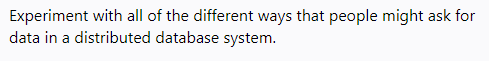 Experiment with all of the different ways that people might ask for
data in a distributed database system.
