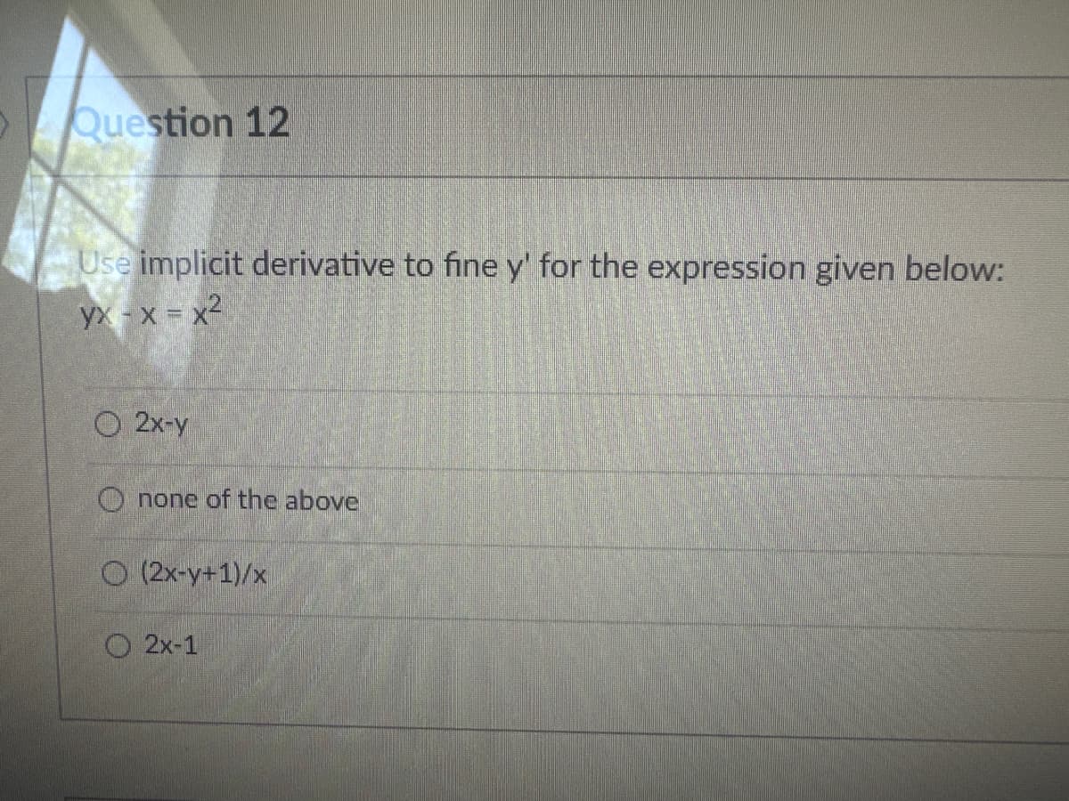 Question 12
Use implicit derivative to fine y' for the expression given below:
yx - x = x²
O 2x-y
Onone of the above
(2x-y+1)/x
2x-1