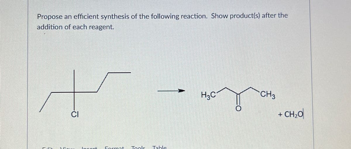 Propose an efficient synthesis of the following reaction. Show product(s) after the
addition of each reagent.
CI
12
Format Tools Table
H3C
0
CH3
+ CH,O