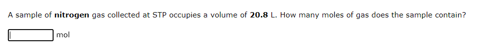 A sample of nitrogen gas collected at STP occupies a volume of 20.8 L. How many moles of gas does the sample contain?
mol