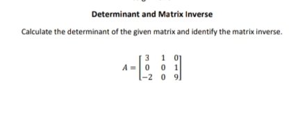 Determinant and Matrix Inverse
Calculate the determinant of the given matrix and identify the matrix inverse.
[3 1 01
A = 0 0 1
1-2 0
0 9
