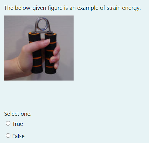 The below-given figure is an example of strain energy.
Select one:
O True
O False
