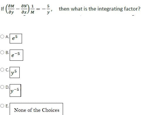 If (-x) = -5
OA. e5
O B.
OC.
D
OE.
y5
-5
y
then what is the integrating factor?
None of the Choices