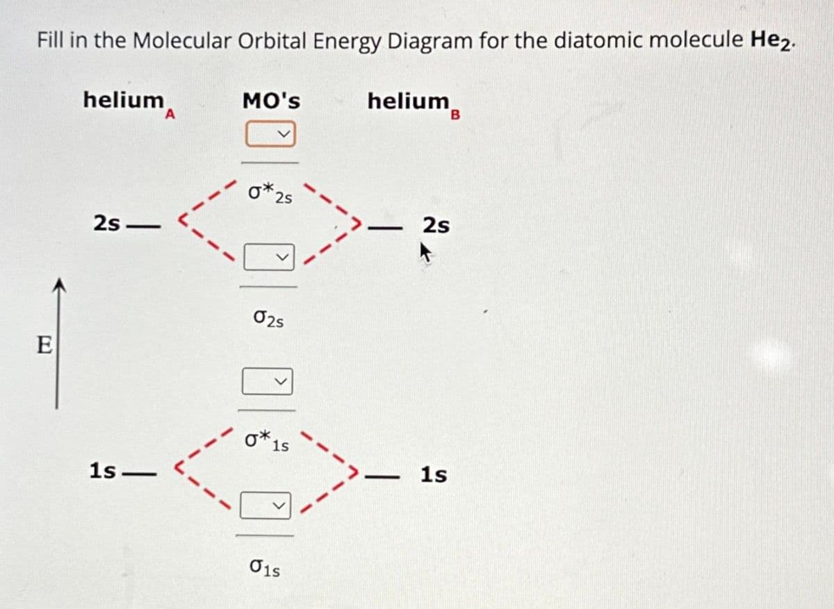 Fill in the Molecular Orbital Energy Diagram for the diatomic molecule He2.
E
helium
2s-
—
1s-
A
MO'S
0*25
02s
0*15
01s
helium
-
—
B
2s
1s