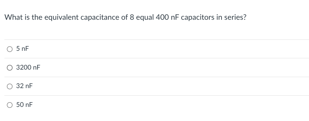 What is the equivalent capacitance of 8 equal 400 nF capacitors in series?
○ 5 nF
○ 3200 nF
○ 32 nF
○ 50 nF