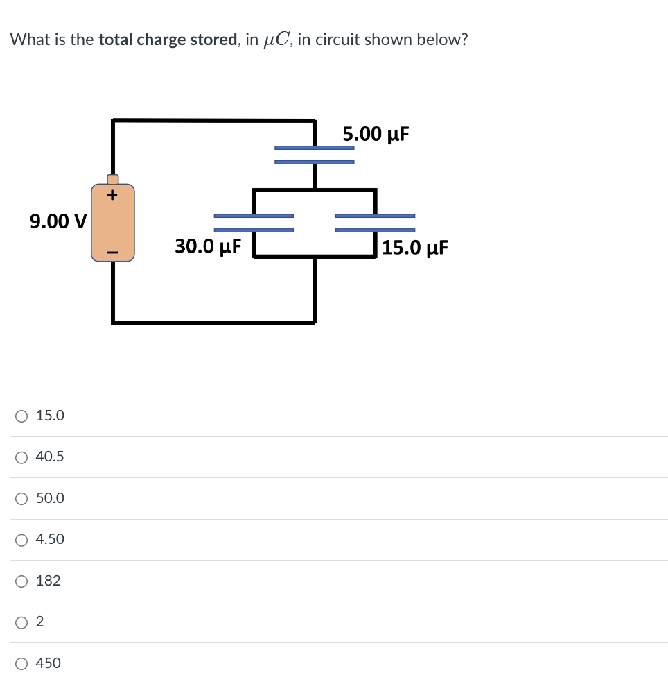 What is the total charge stored, in μC, in circuit shown below?
5.00 με
9.00 V
30.0 με
15.0 με
○ 15.0
○ 40.5
○ 50.0
○ 4.50
○ 182
○ 2
○ 450