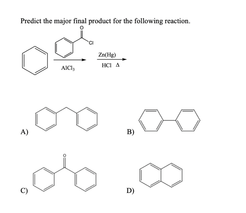 Predict the major final product for the following reaction.
A)
CI
Zn(Hg)
HCI A
AlCl3
B)
C)
D)