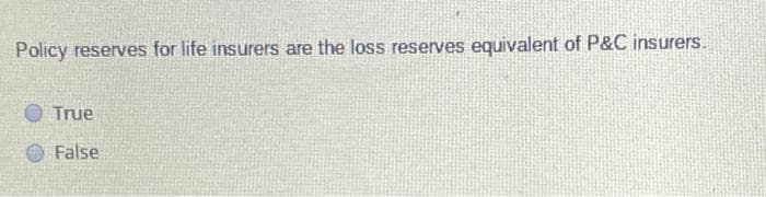 Policy reserves for life insurers are the loss reserves equivalent of P&C insurers.
True
False
