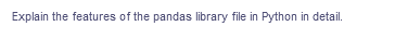 Explain the features of the pandas library file in Python in detail.
