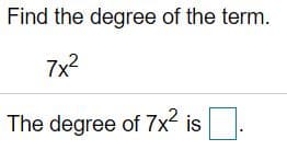 Find the degree of the term.
7x2
The degree of 7x² is.
