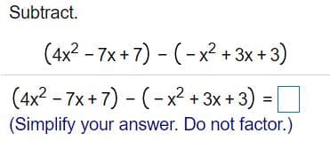 Subtract.
(4x? - 7x+7) - (-x² + 3x + 3)
(4x2 - 7x + 7) - (-x?
+ 3x + 3) =O
(Simplify your answer. Do not factor.)
