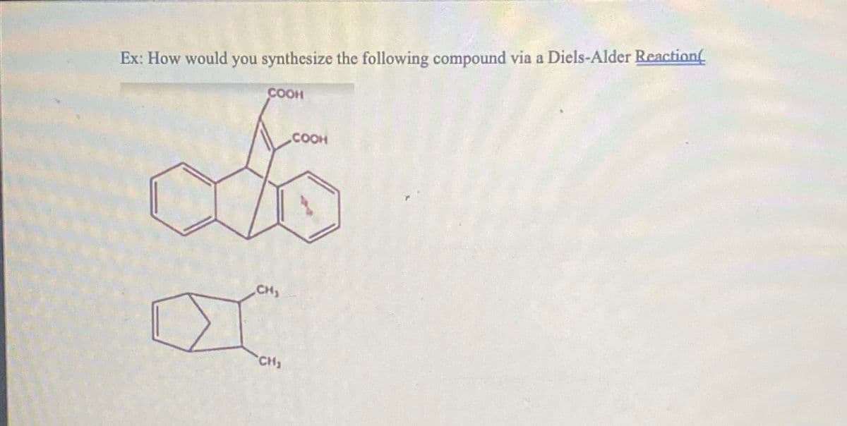 Ex: How would you synthesize the following compound via a Diels-Alder Reaction(
COOH
CH,
CH,
COOH